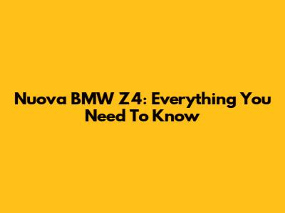 Nuova BMW Z4: Everything You Need To Know