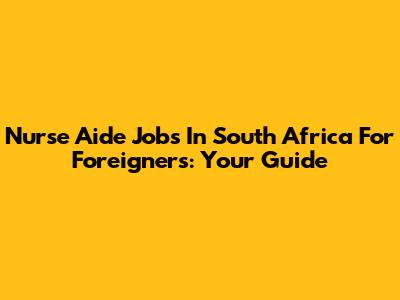 Nurse Aide Jobs In South Africa For Foreigners: Your Guide