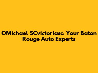 O'Michael SCvictoriasc: Your Baton Rouge Auto Experts