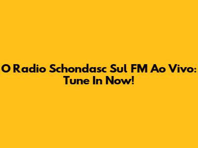 O Radio Schondasc Sul FM Ao Vivo: Tune In Now!