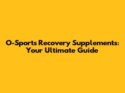 O-Sports Recovery Supplements: Your Ultimate Guide