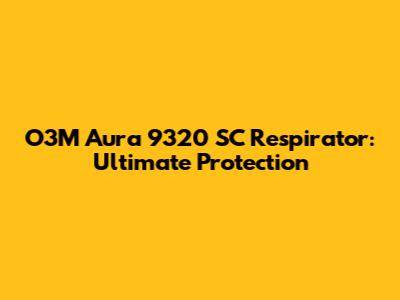 O3M Aura 9320 SC Respirator: Ultimate Protection