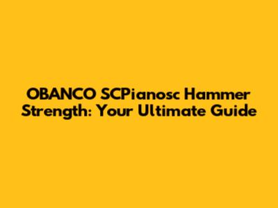 OBANCO SCPianosc Hammer Strength: Your Ultimate Guide
