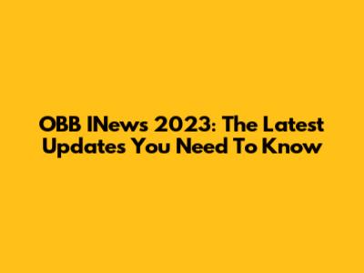 OBB INews 2023: The Latest Updates You Need To Know