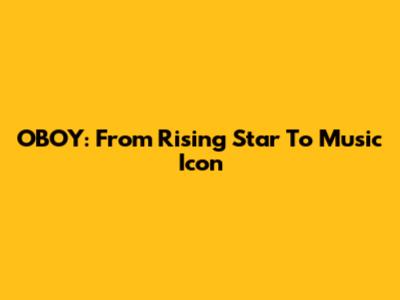 OBOY: From Rising Star To Music Icon