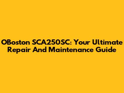 OBoston SCA250SC: Your Ultimate Repair And Maintenance Guide