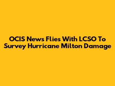 OCIS News Flies With LCSO To Survey Hurricane Milton Damage