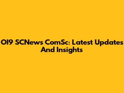 OI9 SCNews ComSc: Latest Updates And Insights