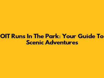 OIT Runs In The Park: Your Guide To Scenic Adventures
