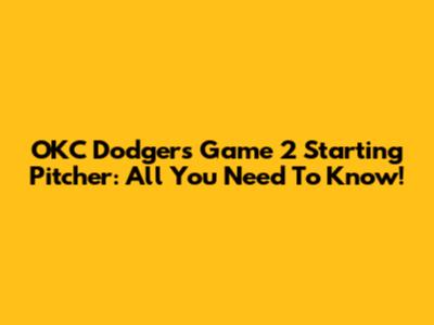 OKC Dodgers Game 2 Starting Pitcher: All You Need To Know!