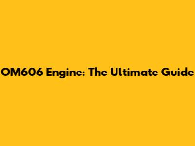 OM606 Engine: The Ultimate Guide