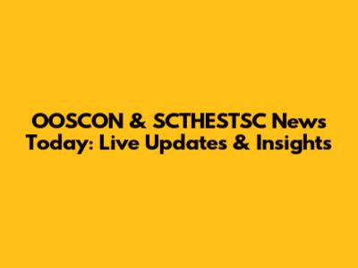 OOSCON & SCTHESTSC News Today: Live Updates & Insights