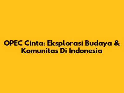 OPEC Cinta: Eksplorasi Budaya & Komunitas Di Indonesia