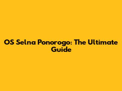 OS Selna Ponorogo: The Ultimate Guide