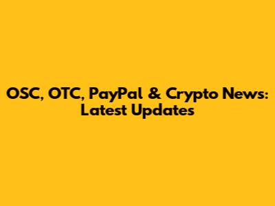 OSC, OTC, PayPal & Crypto News: Latest Updates