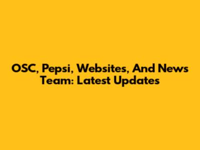OSC, Pepsi, Websites, And News Team: Latest Updates