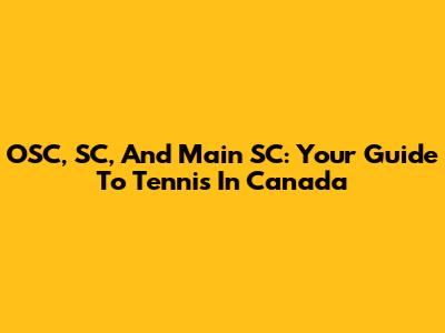 OSC, SC, And Main SC: Your Guide To Tennis In Canada