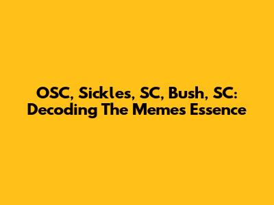 OSC, Sickles, SC, Bush, SC: Decoding The Meme's Essence