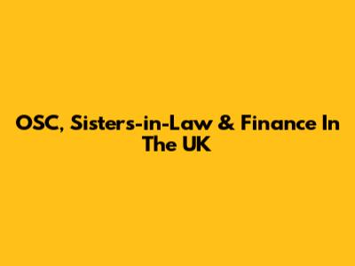 OSC, Sisters-in-Law & Finance In The UK