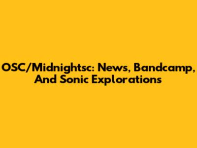 OSC/Midnightsc: News, Bandcamp, And Sonic Explorations