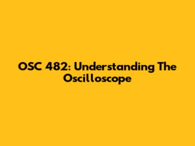 OSC 482: Understanding The Oscilloscope