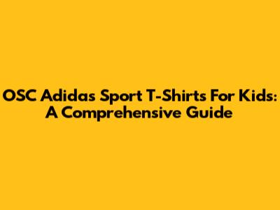 OSC Adidas Sport T-Shirts For Kids: A Comprehensive Guide
