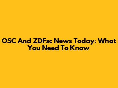 OSC And ZDFsc News Today: What You Need To Know