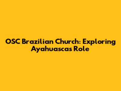 OSC Brazilian Church: Exploring Ayahuasca's Role