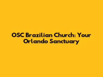 OSC Brazilian Church: Your Orlando Sanctuary