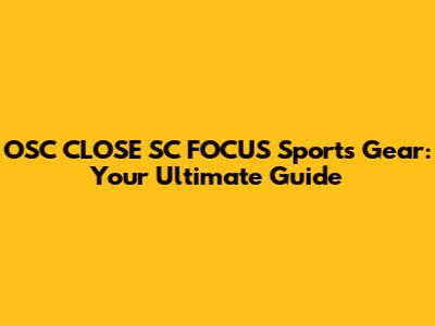 OSC CLOSE SC FOCUS Sports Gear: Your Ultimate Guide
