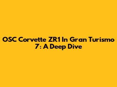 OSC Corvette ZR1 In Gran Turismo 7: A Deep Dive