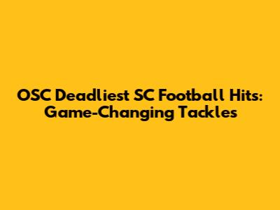 OSC Deadliest SC Football Hits: Game-Changing Tackles