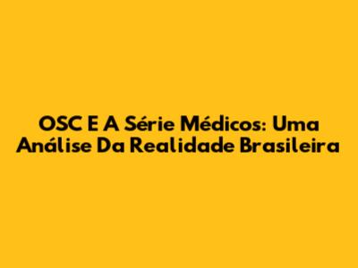OSC E A Série Médicos: Uma Análise Da Realidade Brasileira