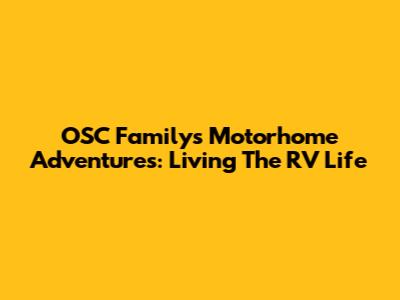 OSC Family's Motorhome Adventures: Living The RV Life
