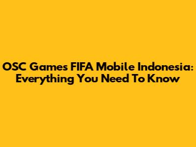 OSC Games FIFA Mobile Indonesia: Everything You Need To Know