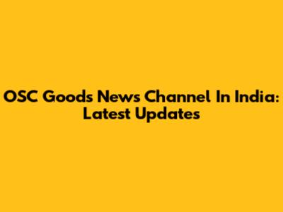 OSC Goods News Channel In India: Latest Updates