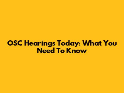 OSC Hearings Today: What You Need To Know