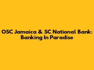 OSC Jamaica & SC National Bank: Banking In Paradise