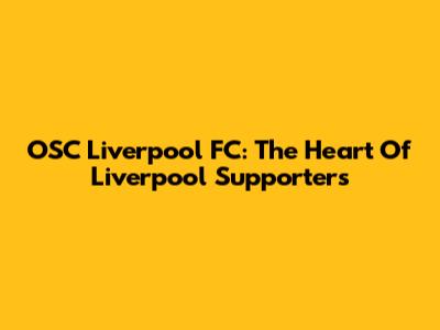 OSC Liverpool FC: The Heart Of Liverpool Supporters