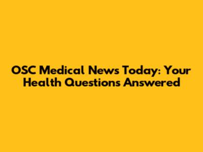 OSC Medical News Today: Your Health Questions Answered