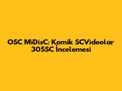 OSC MiDisC: Komik SCVideolar 305SC İncelemesi