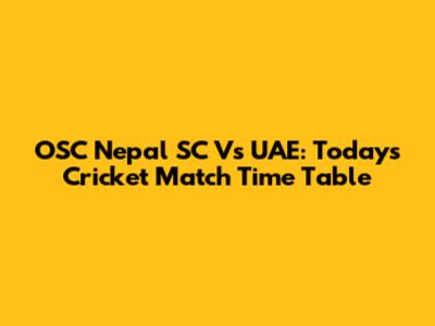 OSC Nepal SC Vs UAE: Today's Cricket Match Time Table