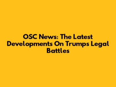 OSC News: The Latest Developments On Trump's Legal Battles