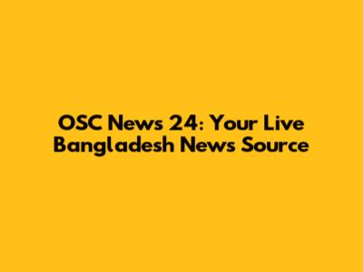 OSC News 24: Your Live Bangladesh News Source