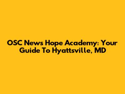 OSC News Hope Academy: Your Guide To Hyattsville, MD