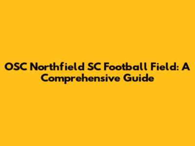 OSC Northfield SC Football Field: A Comprehensive Guide