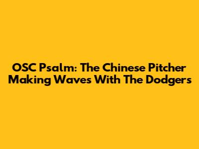 OSC Psalm: The Chinese Pitcher Making Waves With The Dodgers
