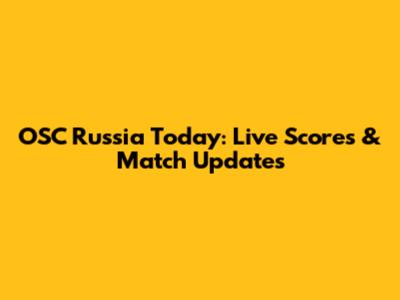 OSC Russia Today: Live Scores & Match Updates