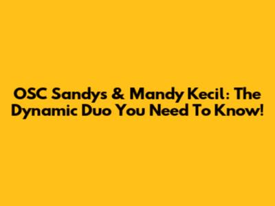 OSC Sandys & Mandy Kecil: The Dynamic Duo You Need To Know!
