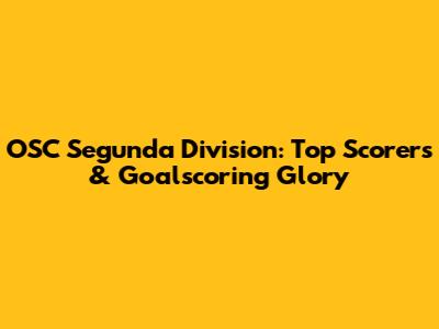 OSC Segunda Division: Top Scorers & Goalscoring Glory
